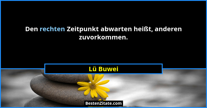 Den rechten Zeitpunkt abwarten heißt, anderen zuvorkommen.... - Lü Buwei