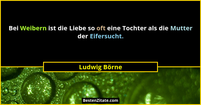 Bei Weibern ist die Liebe so oft eine Tochter als die Mutter der Eifersucht.... - Ludwig Börne