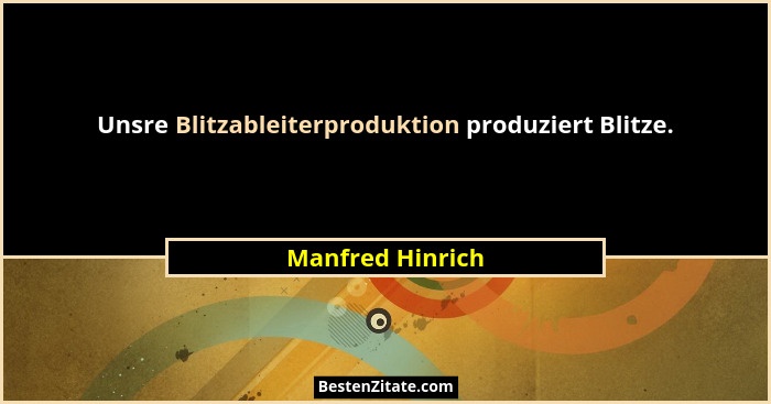 Unsre Blitzableiterproduktion produziert Blitze.... - Manfred Hinrich