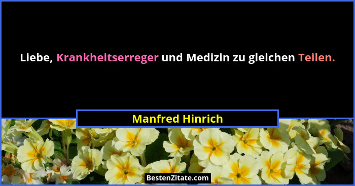 Liebe, Krankheitserreger und Medizin zu gleichen Teilen.... - Manfred Hinrich