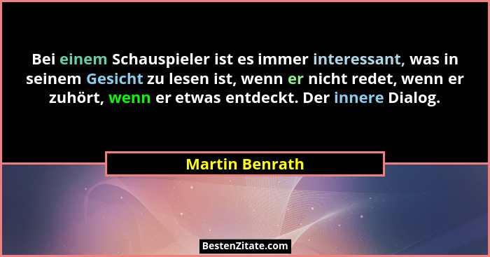 Bei einem Schauspieler ist es immer interessant, was in seinem Gesicht zu lesen ist, wenn er nicht redet, wenn er zuhört, wenn er etw... - Martin Benrath
