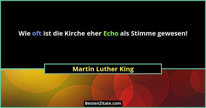 Wie oft ist die Kirche eher Echo als Stimme gewesen!... - Martin Luther King