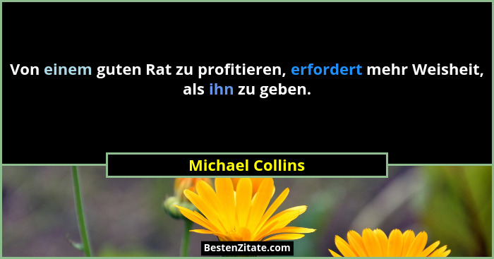 Von einem guten Rat zu profitieren, erfordert mehr Weisheit, als ihn zu geben.... - Michael Collins