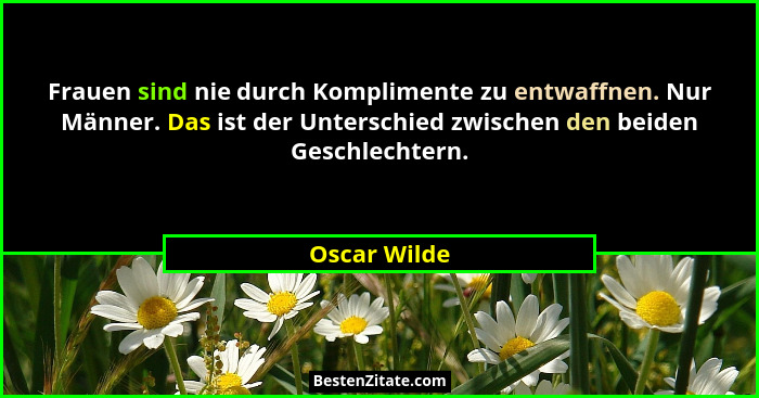 Frauen sind nie durch Komplimente zu entwaffnen. Nur Männer. Das ist der Unterschied zwischen den beiden Geschlechtern.... - Oscar Wilde