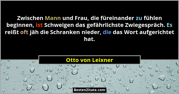 Zwischen Mann und Frau, die füreinander zu fühlen beginnen, ist Schweigen das gefährlichste Zwiegespräch. Es reißt oft jäh die Schr... - Otto von Leixner