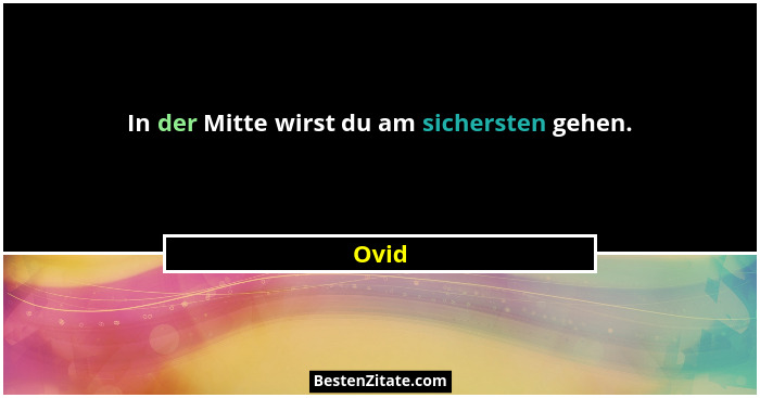 In der Mitte wirst du am sichersten gehen.... - Ovid