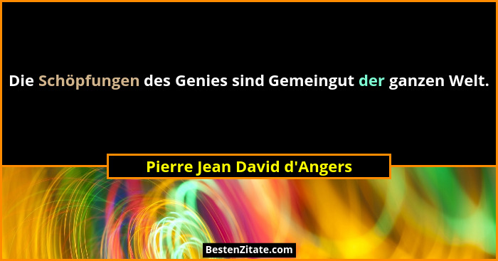 Die Schöpfungen des Genies sind Gemeingut der ganzen Welt.... - Pierre Jean David d'Angers