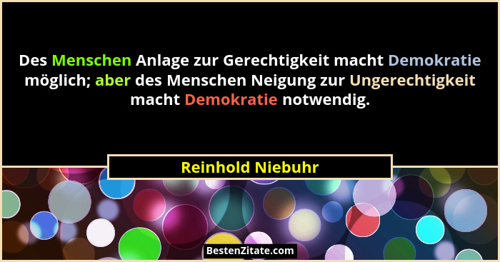Des Menschen Anlage zur Gerechtigkeit macht Demokratie möglich; aber des Menschen Neigung zur Ungerechtigkeit macht Demokratie notw... - Reinhold Niebuhr
