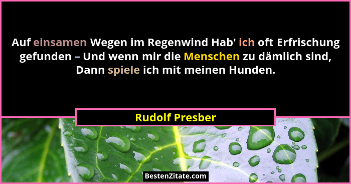 Auf einsamen Wegen im Regenwind Hab' ich oft Erfrischung gefunden – Und wenn mir die Menschen zu dämlich sind, Dann spiele ich mi... - Rudolf Presber