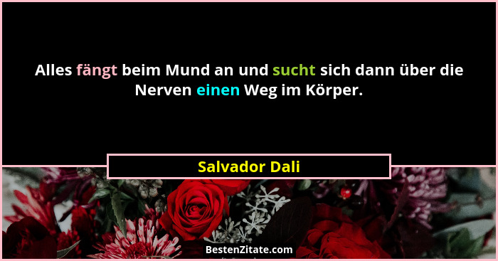 Alles fängt beim Mund an und sucht sich dann über die Nerven einen Weg im Körper.... - Salvador Dali
