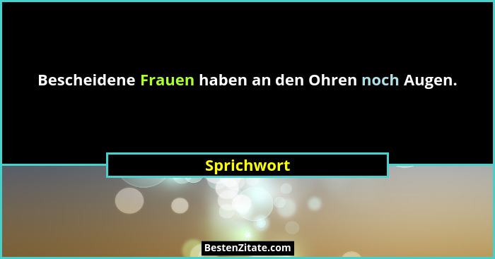 Bescheidene Frauen haben an den Ohren noch Augen.... - Sprichwort