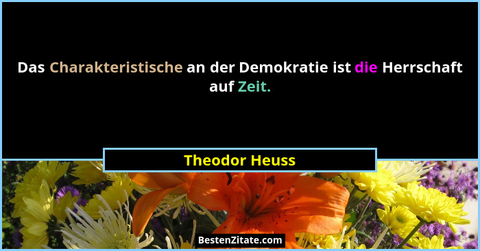 Das Charakteristische an der Demokratie ist die Herrschaft auf Zeit.... - Theodor Heuss