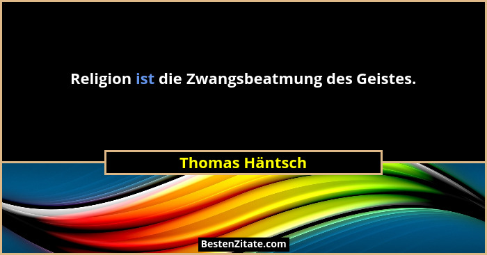 Religion ist die Zwangsbeatmung des Geistes.... - Thomas Häntsch