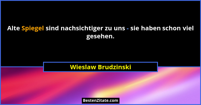 Alte Spiegel sind nachsichtiger zu uns - sie haben schon viel gesehen.... - Wieslaw Brudzinski