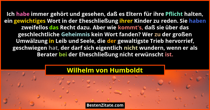 Ich habe immer gehört und gesehen, daß es Eltern für ihre Pflicht halten, ein gewichtiges Wort in der Eheschließung ihrer Kinde... - Wilhelm von Humboldt