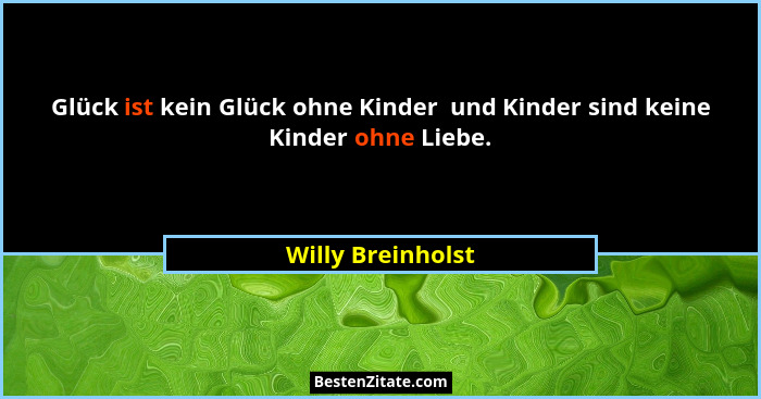Glück ist kein Glück ohne Kinder  und Kinder sind keine Kinder ohne Liebe.... - Willy Breinholst
