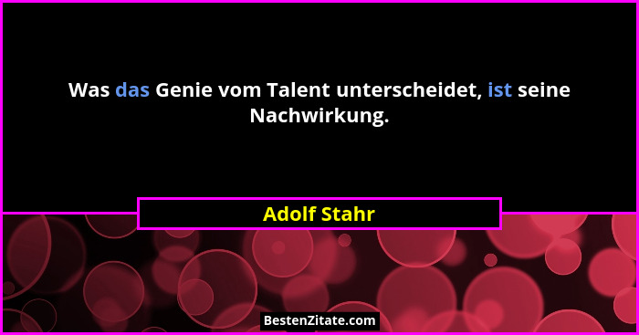 Was das Genie vom Talent unterscheidet, ist seine Nachwirkung.... - Adolf Stahr