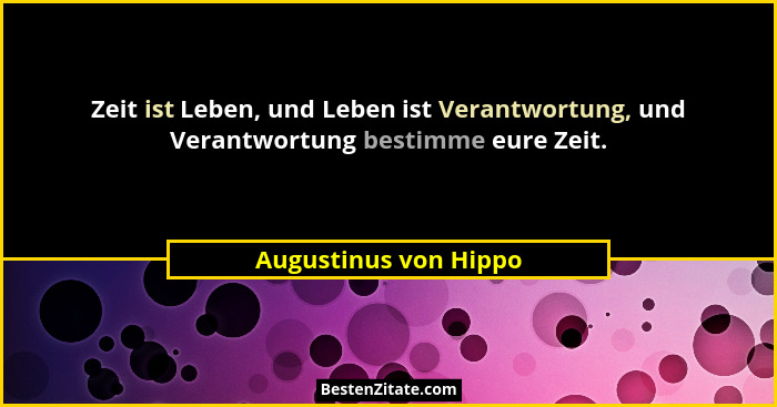 Zeit ist Leben, und Leben ist Verantwortung, und Verantwortung bestimme eure Zeit.... - Augustinus von Hippo