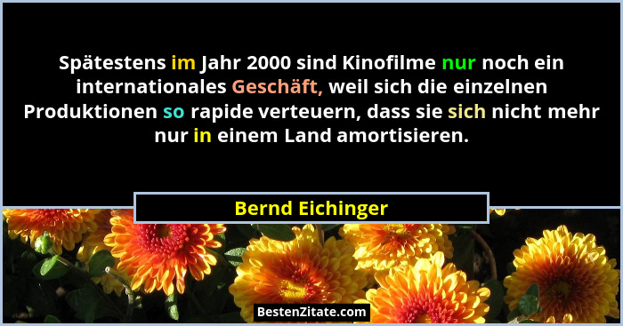 Spätestens im Jahr 2000 sind Kinofilme nur noch ein internationales Geschäft, weil sich die einzelnen Produktionen so rapide verteue... - Bernd Eichinger