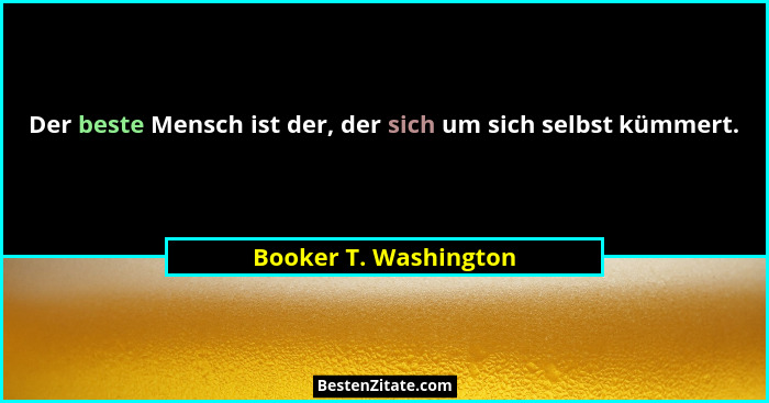 Der beste Mensch ist der, der sich um sich selbst kümmert.... - Booker T. Washington