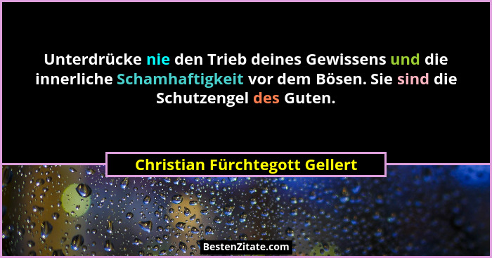 Unterdrücke nie den Trieb deines Gewissens und die innerliche Schamhaftigkeit vor dem Bösen. Sie sind die Schutzengel... - Christian Fürchtegott Gellert