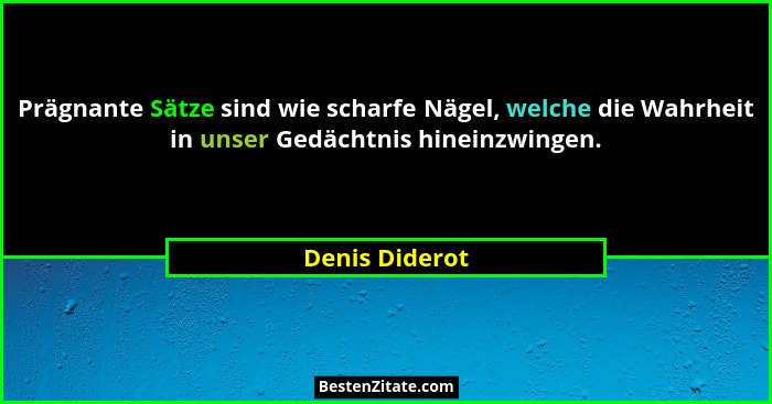 Prägnante Sätze sind wie scharfe Nägel, welche die Wahrheit in unser Gedächtnis hineinzwingen.... - Denis Diderot