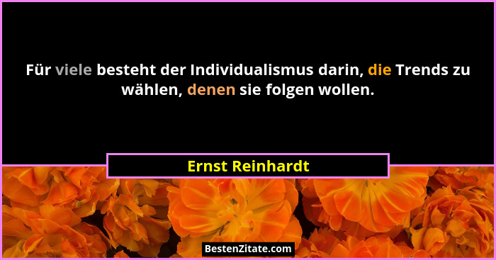 Für viele besteht der Individualismus darin, die Trends zu wählen, denen sie folgen wollen.... - Ernst Reinhardt