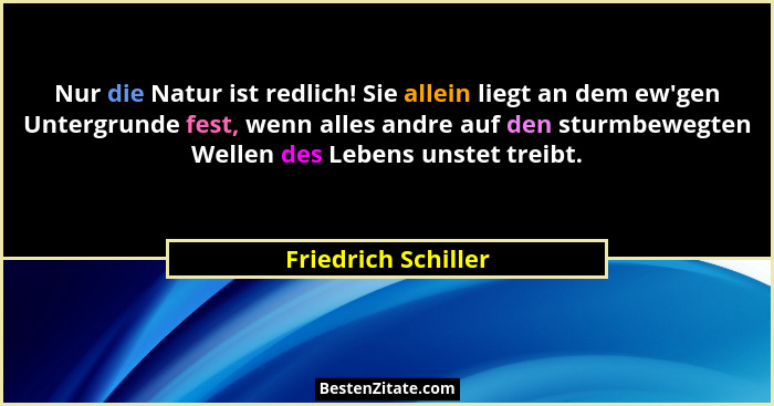 Nur die Natur ist redlich! Sie allein liegt an dem ew'gen Untergrunde fest, wenn alles andre auf den sturmbewegten Wellen des... - Friedrich Schiller