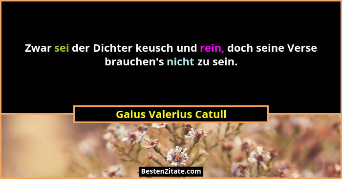 Zwar sei der Dichter keusch und rein, doch seine Verse brauchen's nicht zu sein.... - Gaius Valerius Catull