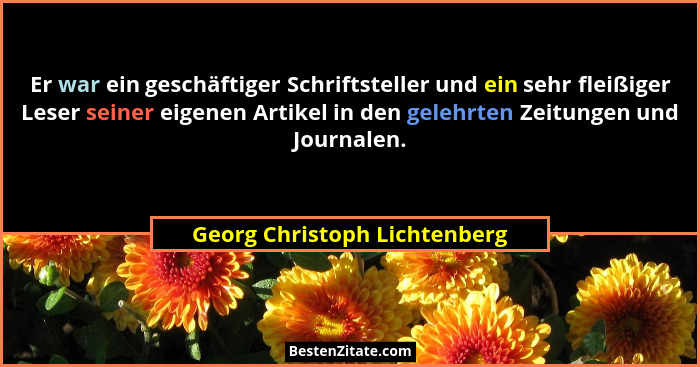 Er war ein geschäftiger Schriftsteller und ein sehr fleißiger Leser seiner eigenen Artikel in den gelehrten Zeitungen un... - Georg Christoph Lichtenberg