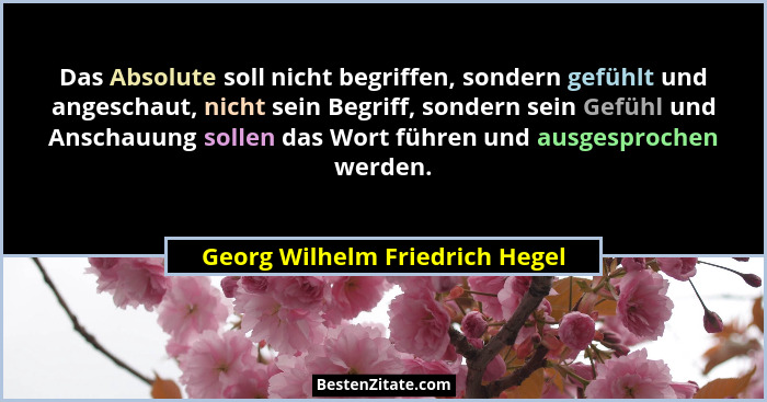 Das Absolute soll nicht begriffen, sondern gefühlt und angeschaut, nicht sein Begriff, sondern sein Gefühl und Anschau... - Georg Wilhelm Friedrich Hegel