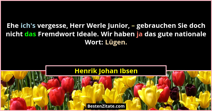 Ehe ich's vergesse, Herr Werle Junior, – gebrauchen Sie doch nicht das Fremdwort Ideale. Wir haben ja das gute nationale Wort... - Henrik Johan Ibsen