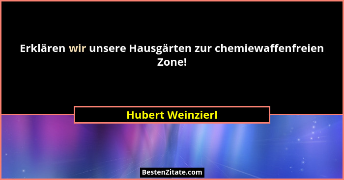 Erklären wir unsere Hausgärten zur chemiewaffenfreien Zone!... - Hubert Weinzierl