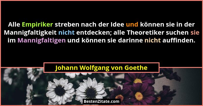 Alle Empiriker streben nach der Idee und können sie in der Mannigfaltigkeit nicht entdecken; alle Theoretiker suchen sie... - Johann Wolfgang von Goethe