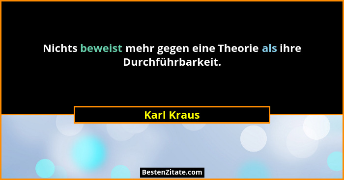Nichts beweist mehr gegen eine Theorie als ihre Durchführbarkeit.... - Karl Kraus
