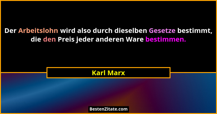 Der Arbeitslohn wird also durch dieselben Gesetze bestimmt, die den Preis jeder anderen Ware bestimmen.... - Karl Marx