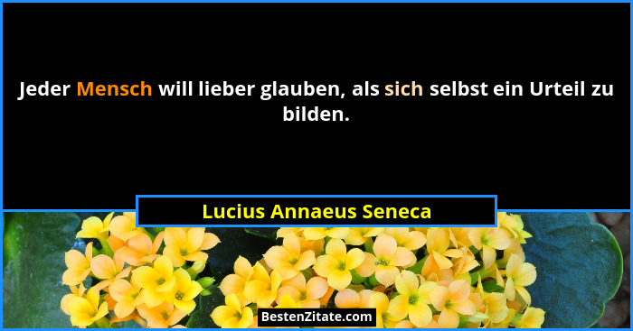 Jeder Mensch will lieber glauben, als sich selbst ein Urteil zu bilden.... - Lucius Annaeus Seneca