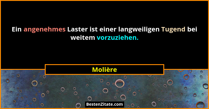 Ein angenehmes Laster ist einer langweiligen Tugend bei weitem vorzuziehen.... - Molière