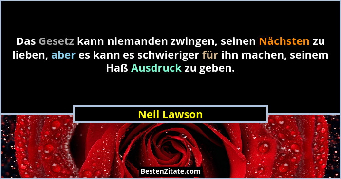 Das Gesetz kann niemanden zwingen, seinen Nächsten zu lieben, aber es kann es schwieriger für ihn machen, seinem Haß Ausdruck zu geben.... - Neil Lawson
