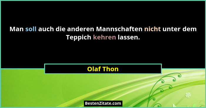 Man soll auch die anderen Mannschaften nicht unter dem Teppich kehren lassen.... - Olaf Thon