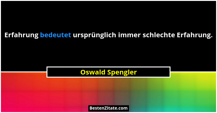 Erfahrung bedeutet ursprünglich immer schlechte Erfahrung.... - Oswald Spengler
