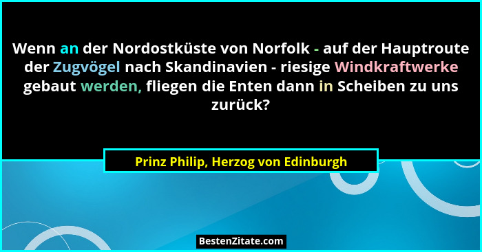 Wenn an der Nordostküste von Norfolk - auf der Hauptroute der Zugvögel nach Skandinavien - riesige Windkraftwerke... - Prinz Philip, Herzog von Edinburgh