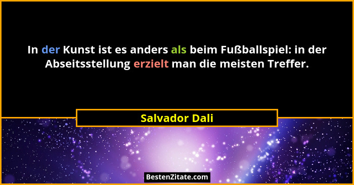 In der Kunst ist es anders als beim Fußballspiel: in der Abseitsstellung erzielt man die meisten Treffer.... - Salvador Dali