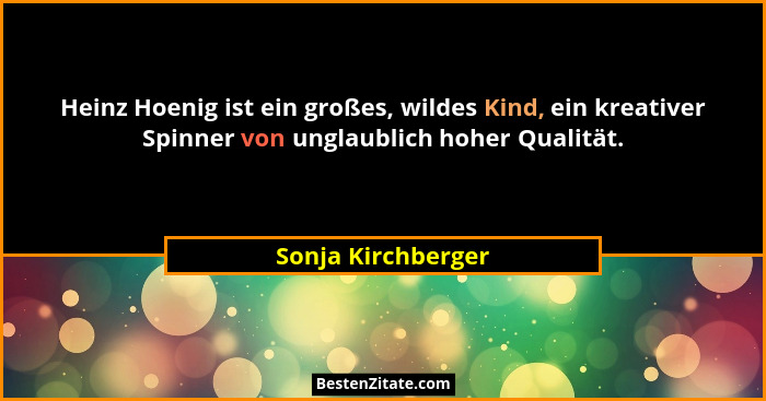 Heinz Hoenig ist ein großes, wildes Kind, ein kreativer Spinner von unglaublich hoher Qualität.... - Sonja Kirchberger