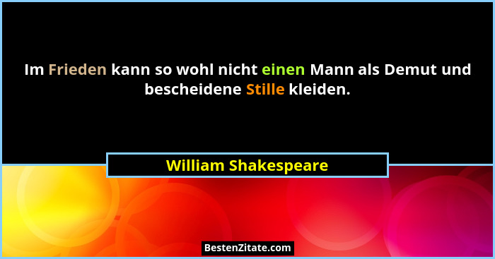 Im Frieden kann so wohl nicht einen Mann als Demut und bescheidene Stille kleiden.... - William Shakespeare
