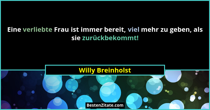 Eine verliebte Frau ist immer bereit, viel mehr zu geben, als sie zurückbekommt!... - Willy Breinholst