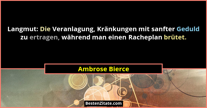 Langmut: Die Veranlagung, Kränkungen mit sanfter Geduld zu ertragen, während man einen Racheplan brütet.... - Ambrose Bierce