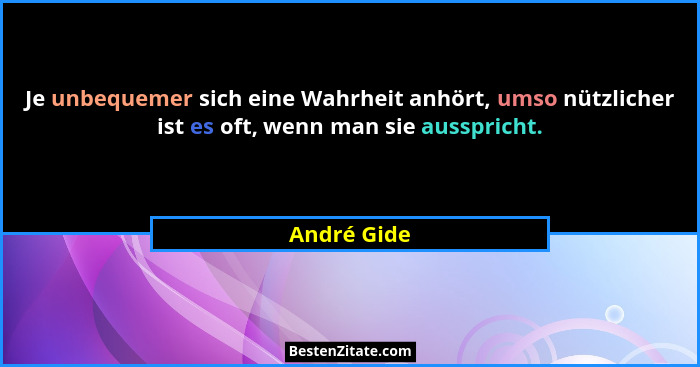 Je unbequemer sich eine Wahrheit anhört, umso nützlicher ist es oft, wenn man sie ausspricht.... - André Gide