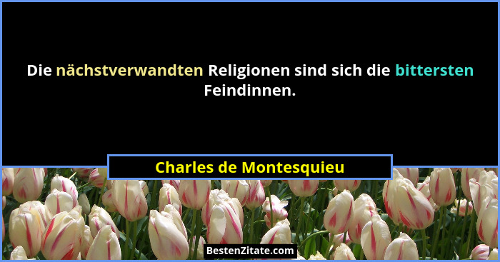 Die nächstverwandten Religionen sind sich die bittersten Feindinnen.... - Charles de Montesquieu