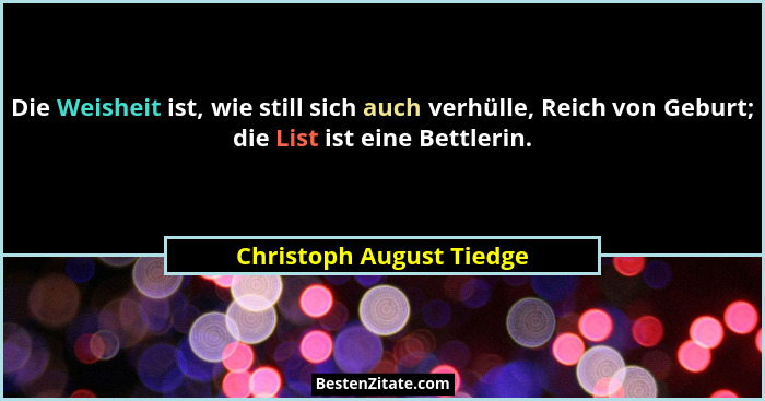 Die Weisheit ist, wie still sich auch verhülle, Reich von Geburt; die List ist eine Bettlerin.... - Christoph August Tiedge
